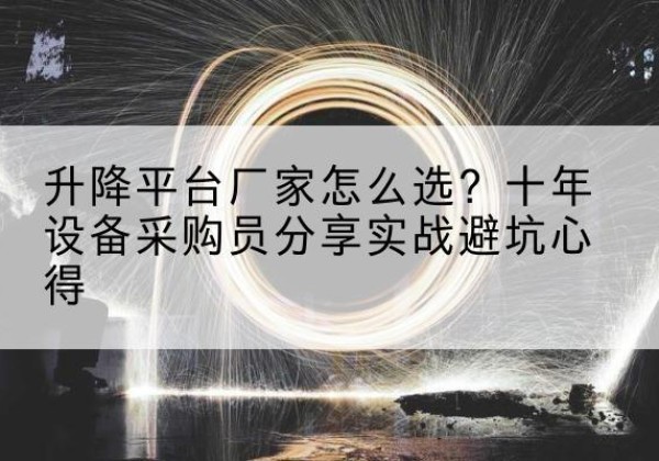 元氏升降平台厂家-怎么选？十年设备采购员分享实战避坑心得