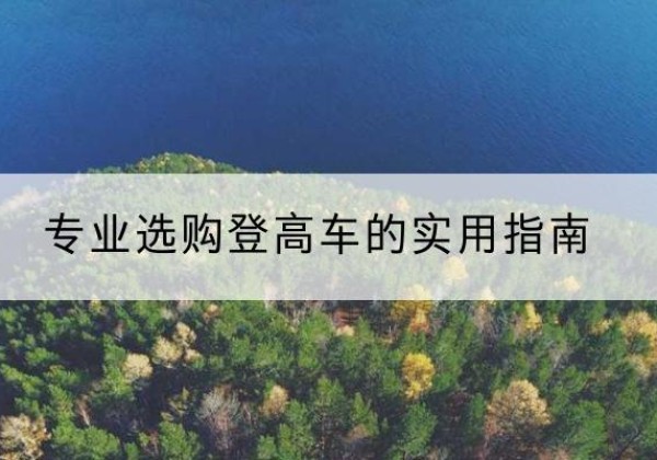 元氏电动登高车厂家推荐-专业选购登高车的实用指南